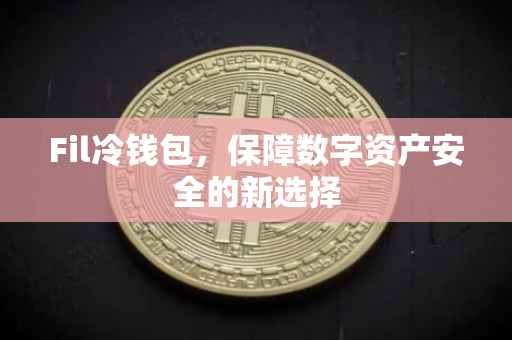 Fil冷钱包，保障数字资产安全的新选择