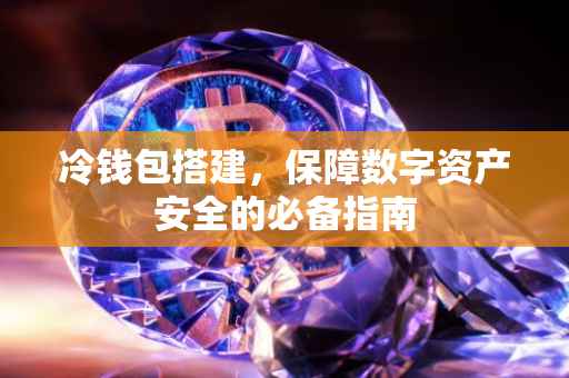 冷钱包搭建，保障数字资产安全的必备指南