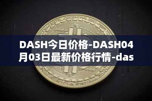 DASH今日价格-DASH04月03日最新价格行情-dash最新走势消息