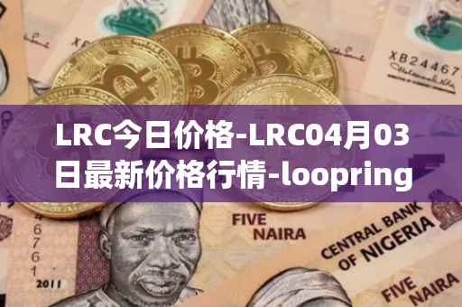 LRC今日价格-LRC04月03日最新价格行情-loopring最新走势消息