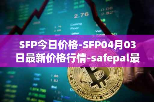 SFP今日价格-SFP04月03日最新价格行情-safepal最新走势消息