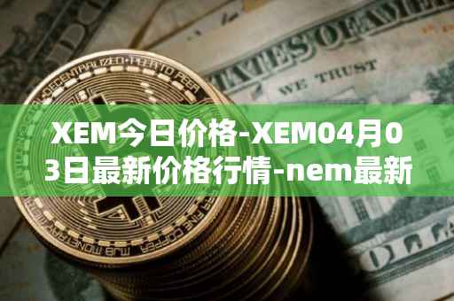 XEM今日价格-XEM04月03日最新价格行情-nem最新走势消息