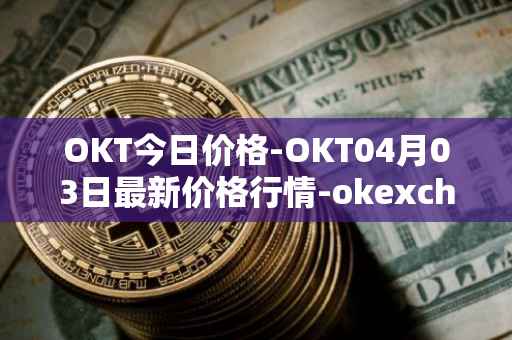 OKT今日价格-OKT04月03日最新价格行情-okexchain最新走势消息