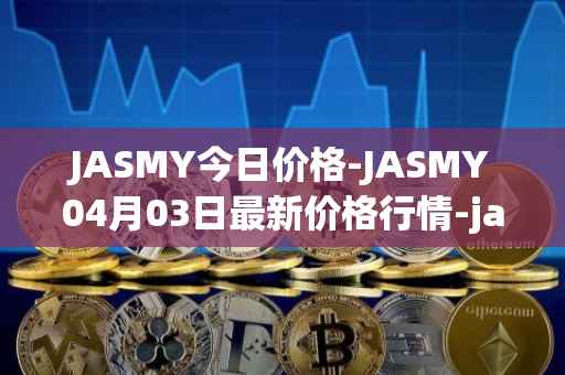 JASMY今日价格-JASMY04月03日最新价格行情-jasmycoin最新走势消息