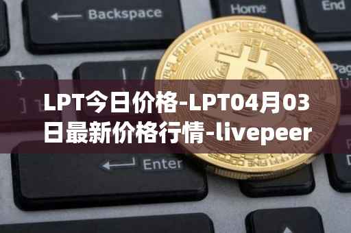 LPT今日价格-LPT04月03日最新价格行情-livepeer最新走势消息