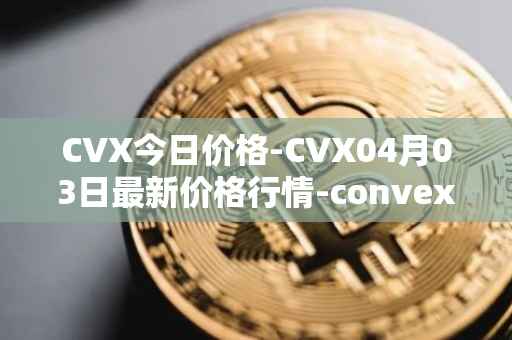 CVX今日价格-CVX04月03日最新价格行情-convex-finance最新走势消息