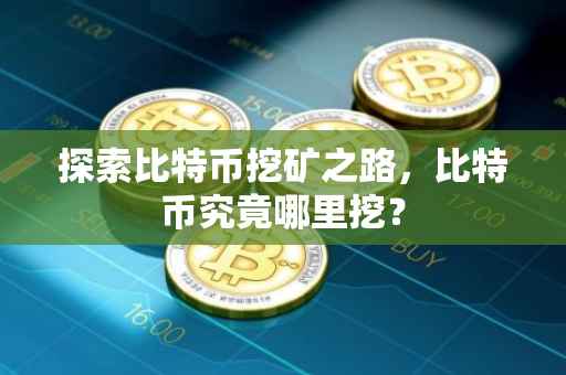 探索比特币挖矿之路，比特币究竟哪里挖？