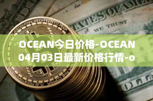 OCEAN今日价格-OCEAN04月03日最新价格行情-ocean-protocol最新走势消息