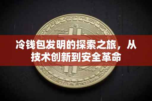 冷钱包发明的探索之旅，从技术创新到安全革命