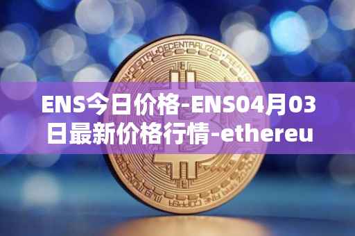ENS今日价格-ENS04月03日最新价格行情-ethereum-name-service最新走势消息
