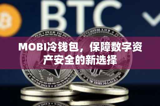 MOBI冷钱包，保障数字资产安全的新选择