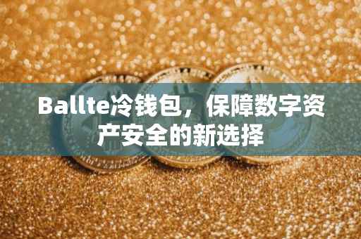Ballte冷钱包，保障数字资产安全的新选择
