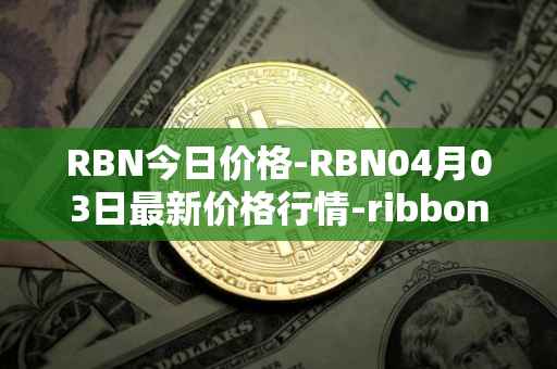 RBN今日价格-RBN04月03日最新价格行情-ribbon-finance最新走势消息