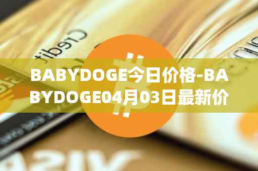 BABYDOGE今日价格-BABYDOGE04月03日最新价格行情-baby-doge-coin最新走势消息