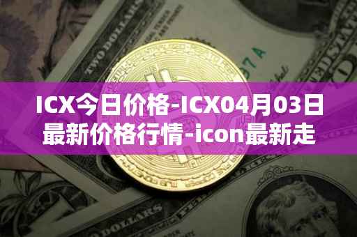 ICX今日价格-ICX04月03日最新价格行情-icon最新走势消息