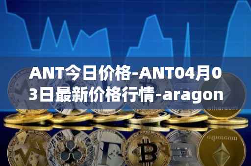 ANT今日价格-ANT04月03日最新价格行情-aragon最新走势消息