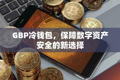 GBP冷钱包，保障数字资产安全的新选择