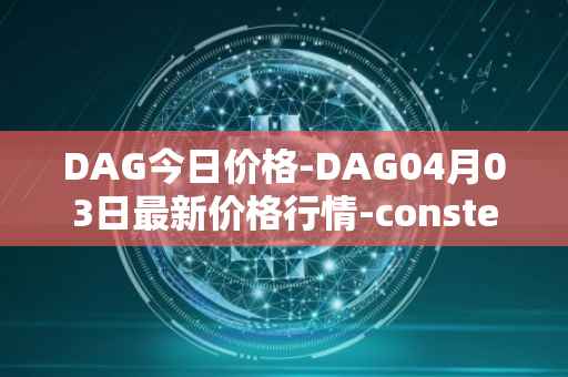 DAG今日价格-DAG04月03日最新价格行情-constellation最新走势消息