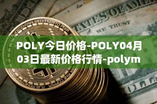 POLY今日价格-POLY04月03日最新价格行情-polymath-network最新走势消息