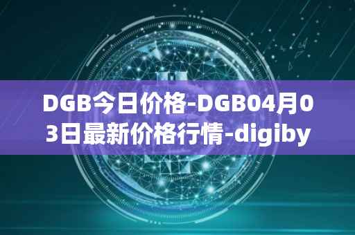 DGB今日价格-DGB04月03日最新价格行情-digibyte最新走势消息