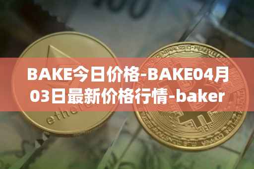 BAKE今日价格-BAKE04月03日最新价格行情-bakerytoken最新走势消息