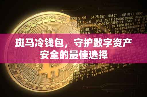斑马冷钱包，守护数字资产安全的最佳选择