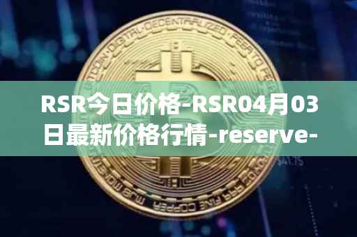 RSR今日价格-RSR04月03日最新价格行情-reserve-protocol最新走势消息