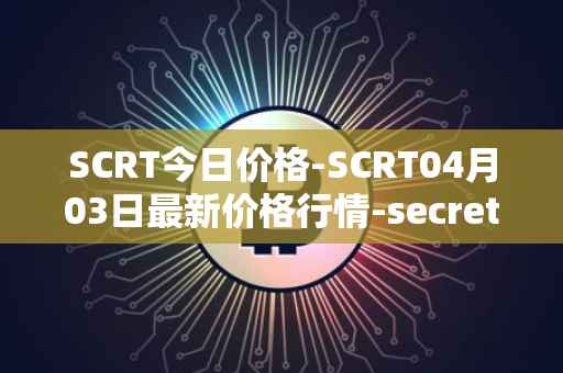 SCRT今日价格-SCRT04月03日最新价格行情-secret最新走势消息