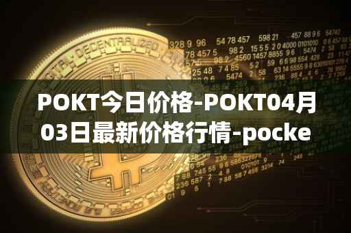 POKT今日价格-POKT04月03日最新价格行情-pocketnetwork最新走势消息
