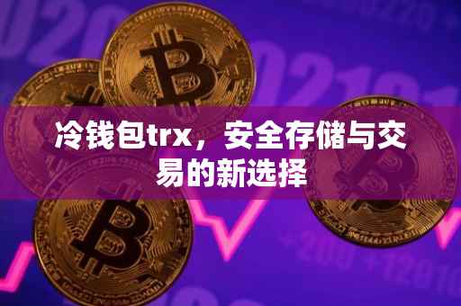 冷钱包trx，安全存储与交易的新选择