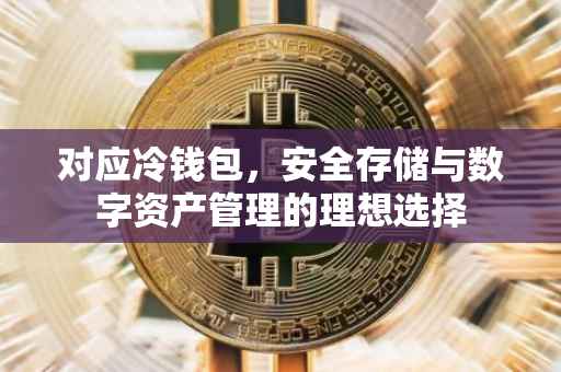 对应冷钱包，安全存储与数字资产管理的理想选择
