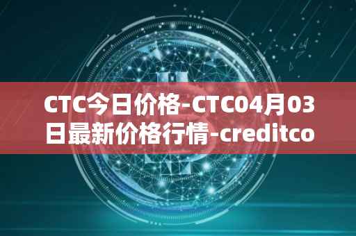 CTC今日价格-CTC04月03日最新价格行情-creditcoin最新走势消息