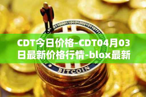 CDT今日价格-CDT04月03日最新价格行情-blox最新走势消息