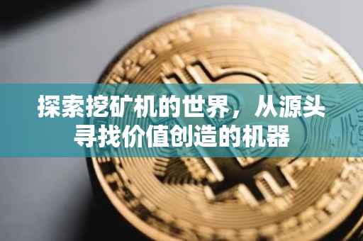 探索挖矿机的世界，从源头寻找价值创造的机器