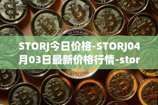 STORJ今日价格-STORJ04月03日最新价格行情-storj最新走势消息