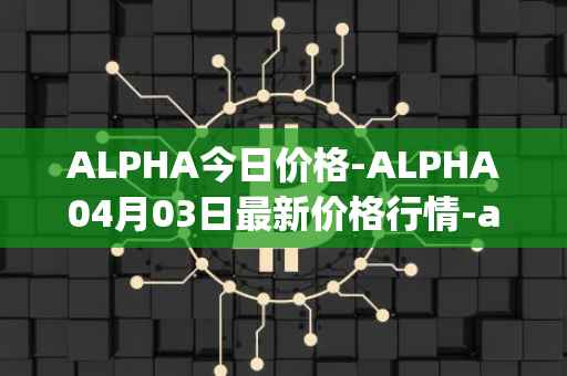 ALPHA今日价格-ALPHA04月03日最新价格行情-alpha-finance最新走势消息