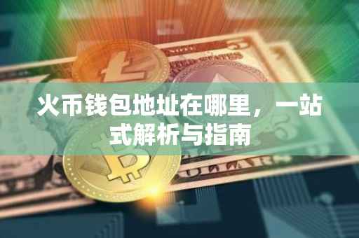 火币钱包地址在哪里，一站式解析与指南