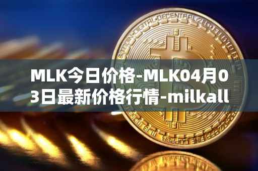 MLK今日价格-MLK04月03日最新价格行情-milkalliance最新走势消息