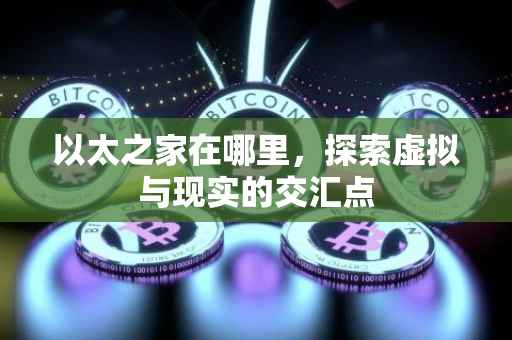 以太之家在哪里，探索虚拟与现实的交汇点