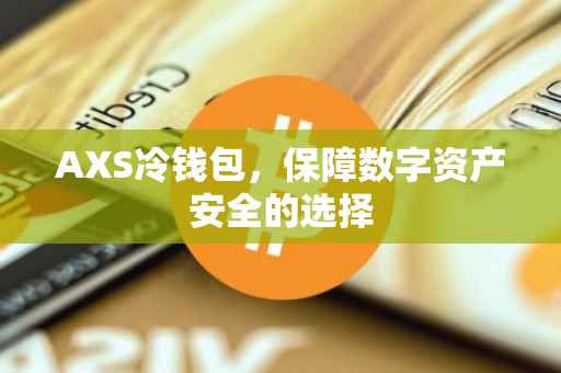 AXS冷钱包，保障数字资产安全的选择