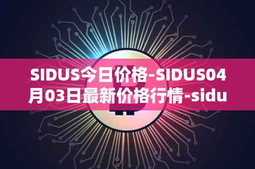 SIDUS今日价格-SIDUS04月03日最新价格行情-sidus-sidustoken最新走势消息