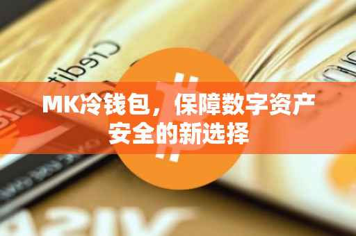 MK冷钱包，保障数字资产安全的新选择