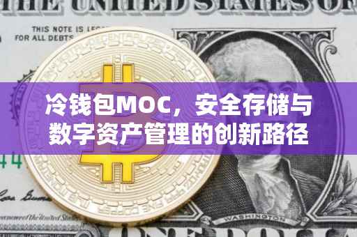 冷钱包MOC，安全存储与数字资产管理的创新路径