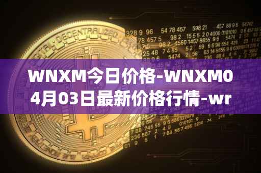 WNXM今日价格-WNXM04月03日最新价格行情-wrapped-nxm最新走势消息