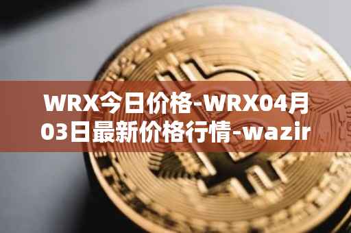 WRX今日价格-WRX04月03日最新价格行情-wazirx最新走势消息