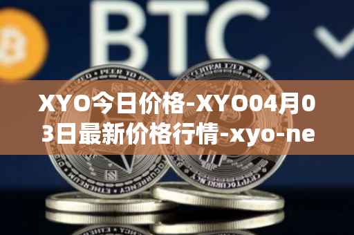 XYO今日价格-XYO04月03日最新价格行情-xyo-network最新走势消息