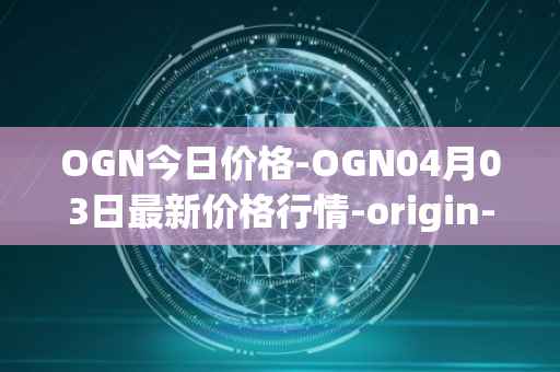 OGN今日价格-OGN04月03日最新价格行情-origin-protocol最新走势消息