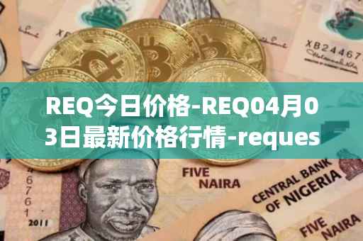 REQ今日价格-REQ04月03日最新价格行情-request-network最新走势消息