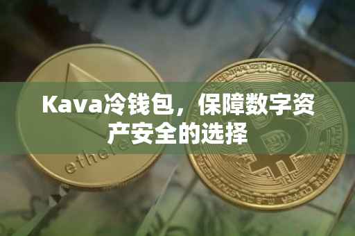 Kava冷钱包，保障数字资产安全的选择