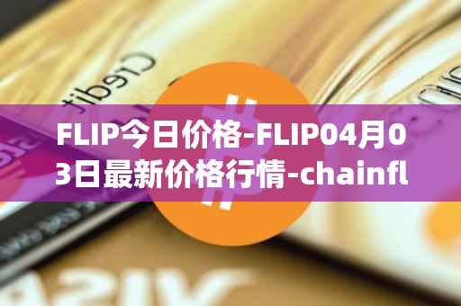 FLIP今日价格-FLIP04月03日最新价格行情-chainflip最新走势消息